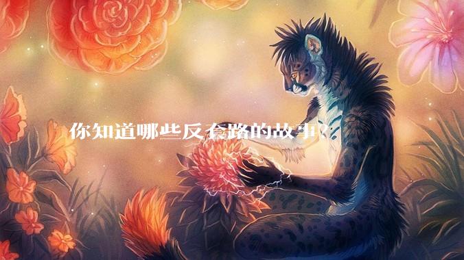 你知道哪些反套路的故事？