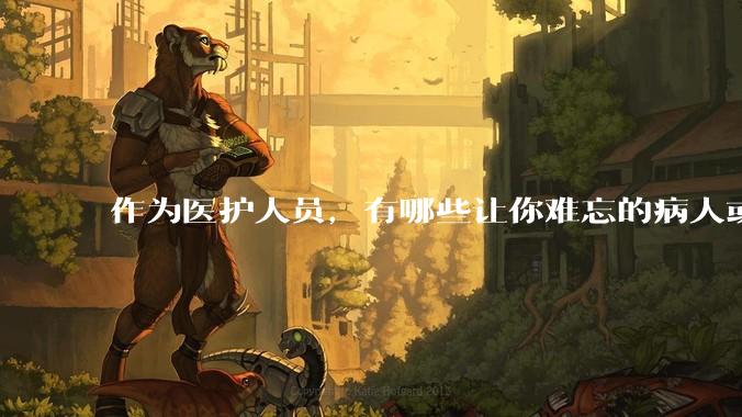 作为医护人员，有哪些让你难忘的病人或病例？