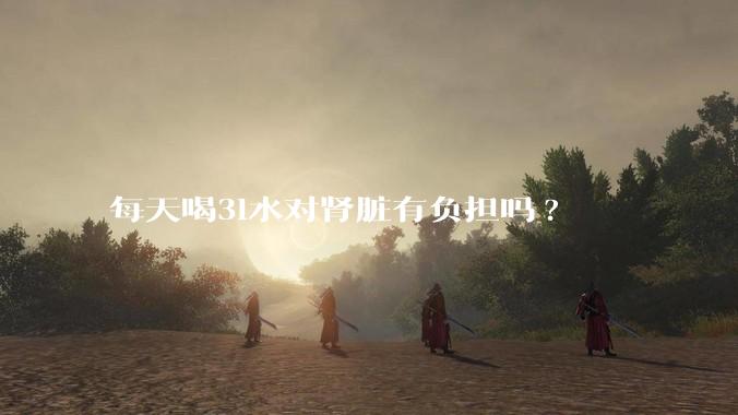 每天喝3l水对肾脏有负担吗?