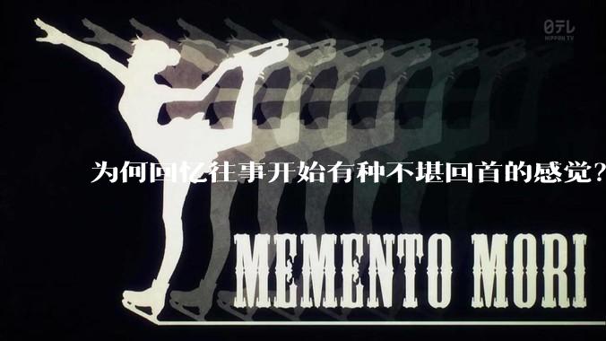 为何回忆往事开始有种不堪回首的感觉？