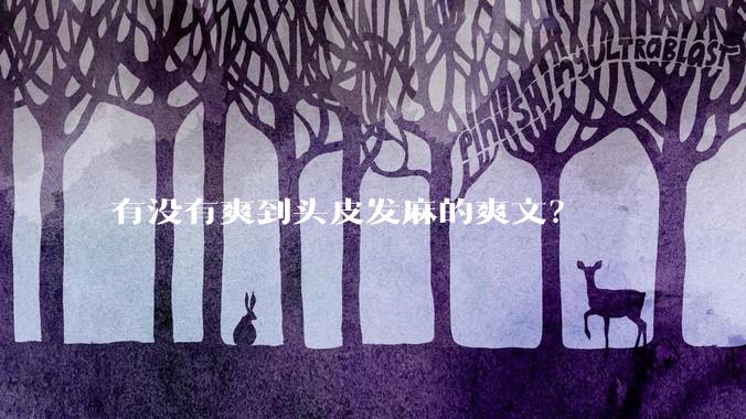 有没有爽到头皮发麻的爽文？