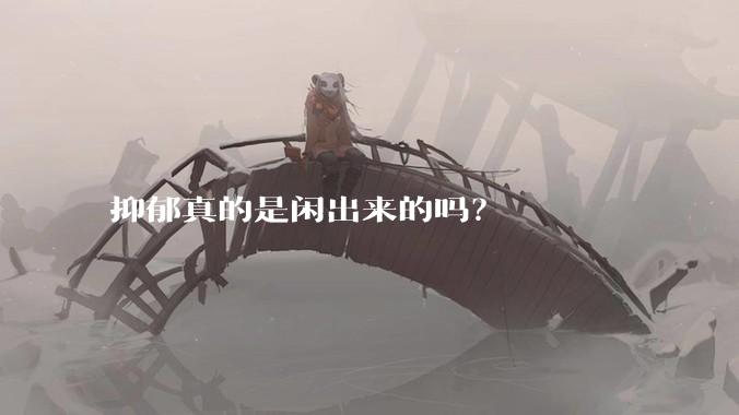 抑郁真的是闲出来的吗？