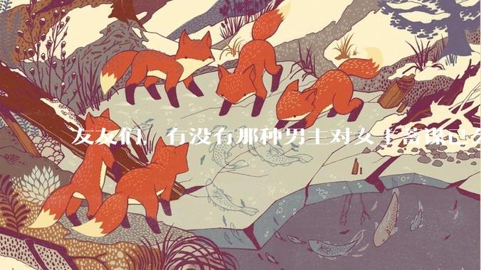 友友们，有没有那种男主对女主蓄谋已久的甜文啊？