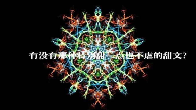 有没有那种特别甜一点也不虐的甜文？