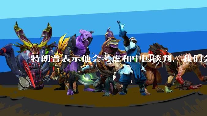 特朗普表示他会考虑和中国谈判，我们会谈吗，怎么谈？