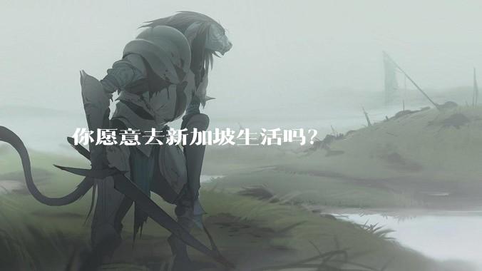 你愿意去新加坡生活吗？