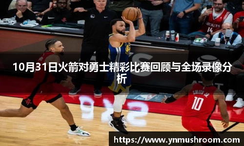 10月31日火箭对勇士精彩比赛回顾与全场录像分析