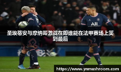 圣埃蒂安与摩纳哥激战在即谁能在法甲赛场上笑到最后
