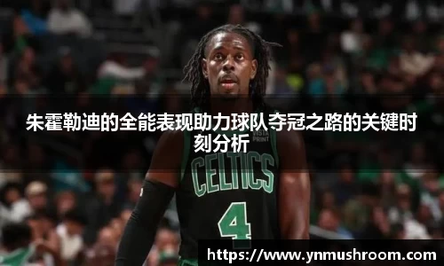 朱霍勒迪的全能表现助力球队夺冠之路的关键时刻分析