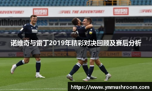 诺维奇与雷丁2019年精彩对决回顾及赛后分析