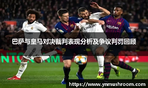 巴萨与皇马对决裁判表现分析及争议判罚回顾