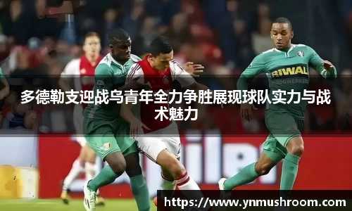 多德勒支迎战乌青年全力争胜展现球队实力与战术魅力