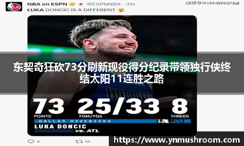 东契奇狂砍73分刷新现役得分纪录带领独行侠终结太阳11连胜之路