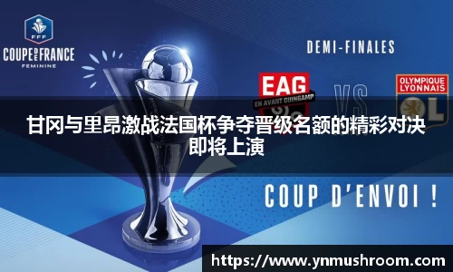 甘冈与里昂激战法国杯争夺晋级名额的精彩对决即将上演