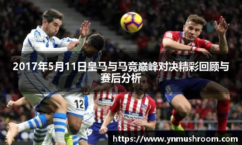 2017年5月11日皇马与马竞巅峰对决精彩回顾与赛后分析
