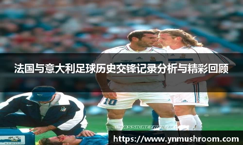 法国与意大利足球历史交锋记录分析与精彩回顾