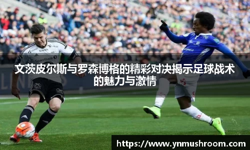 文茨皮尔斯与罗森博格的精彩对决揭示足球战术的魅力与激情
