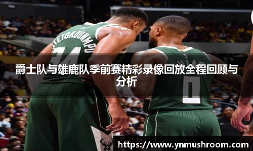 爵士队与雄鹿队季前赛精彩录像回放全程回顾与分析