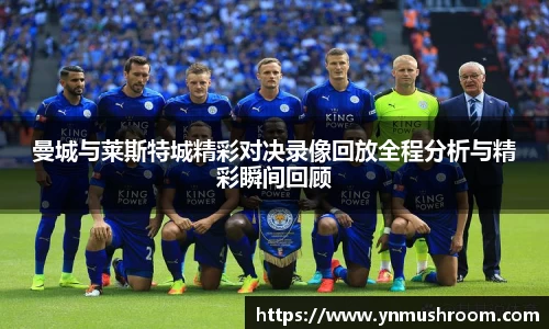 曼城与莱斯特城精彩对决录像回放全程分析与精彩瞬间回顾