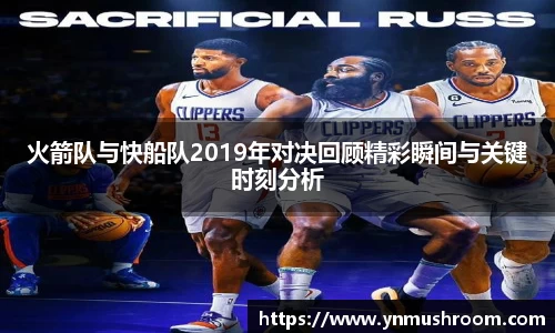火箭队与快船队2019年对决回顾精彩瞬间与关键时刻分析
