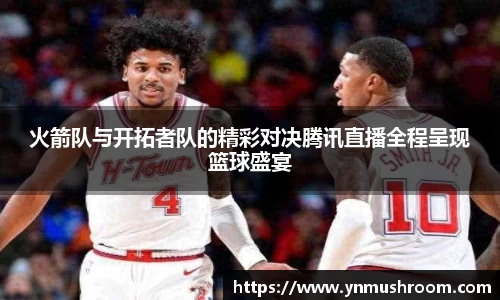 火箭队与开拓者队的精彩对决腾讯直播全程呈现篮球盛宴