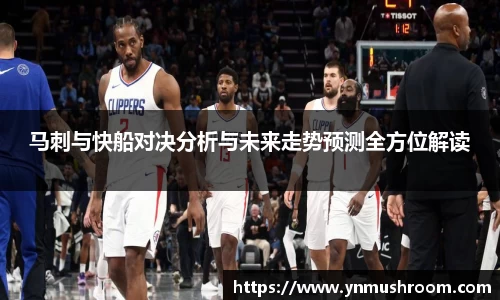 马刺与快船对决分析与未来走势预测全方位解读