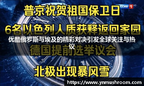 优酷俄罗斯与埃及的精彩对决引发全球关注与热议