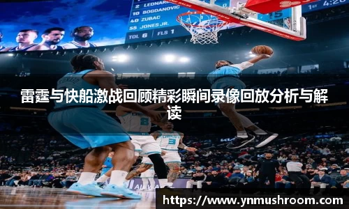 雷霆与快船激战回顾精彩瞬间录像回放分析与解读