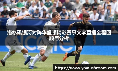 洛杉矶银河对阵华盛顿精彩赛事文字直播全程回顾与分析