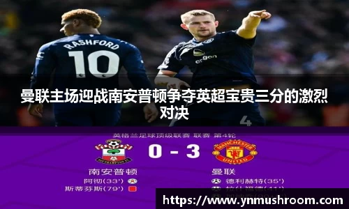 曼联主场迎战南安普顿争夺英超宝贵三分的激烈对决